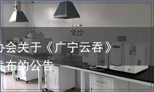 廣寧廚師協(xié)會(huì)關(guān)于《廣寧云吞》團(tuán)體標(biāo)準(zhǔn)發(fā)布的公告