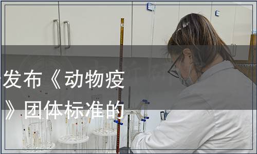 中國獸藥協會關于發布《動物疫苗改性殼聚糖佐劑》團體標準的公告