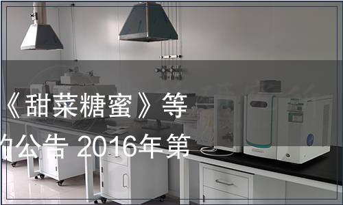 工信部批準發布《甜菜糖蜜》等425項行業標準的公告 2016年第37號