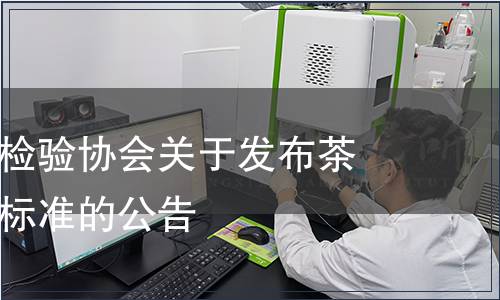 福建省質量檢驗協會關于發布茶葉檢測團體標準的公告