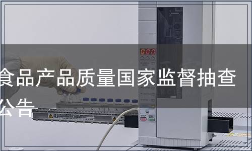 膨化食品產(chǎn)品質(zhì)量國家監(jiān)督抽查質(zhì)量公告