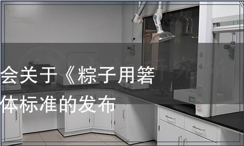 浙江省食品學會關于《粽子用箬葉》等三項團體標準的發(fā)布