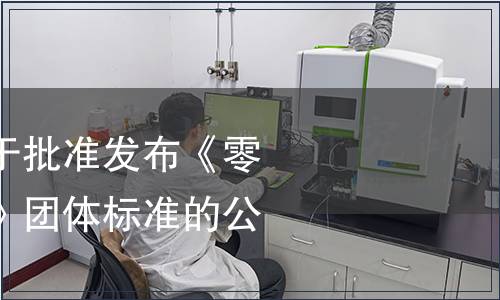 中國(guó)節(jié)能協(xié)會(huì)關(guān)于批準(zhǔn)發(fā)布《零碳工廠評(píng)價(jià)規(guī)范》團(tuán)體標(biāo)準(zhǔn)的公告