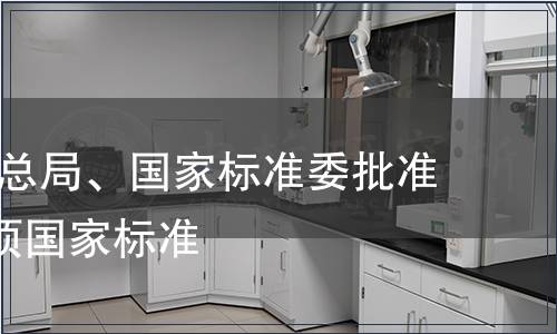 國家質檢總局、國家標準委批準發布625項國家標準