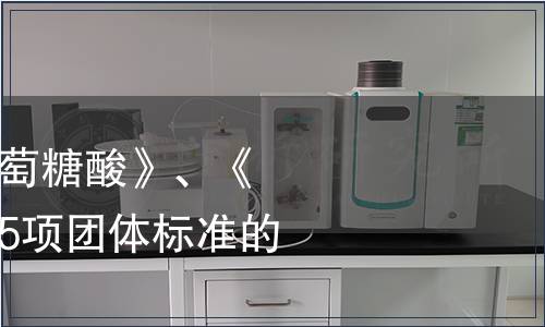 關(guān)于批準發(fā)布《葡萄糖酸》、《食用植物酵素》等5項團體標準的公告