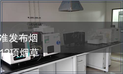 國家煙草專賣局關(guān)于批準發(fā)布煙用標準樣品編碼規(guī)則等12項煙草行業(yè)標準的通知