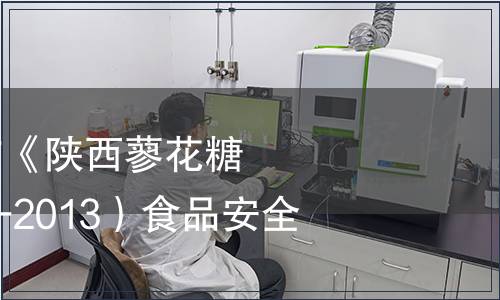 陜西省衛生廳發布《陜西蓼花糖》（DBS61/0005-2013）食品安全地方標準