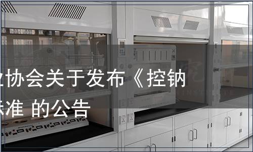 湖南省鹽業協會關于發布《控鈉鹽》團體標準 的公告