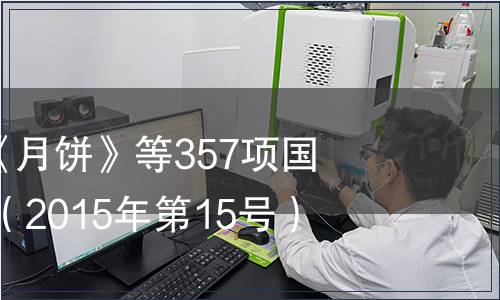 關于批準發布《月餅》等357項國家標準的公告 （2015年第15號）