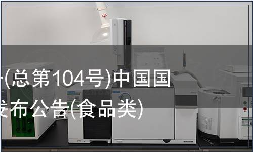 2007年第4號(hào)(總第104號(hào))中國國家標(biāo)準(zhǔn)批準(zhǔn)發(fā)布公告(食品類)