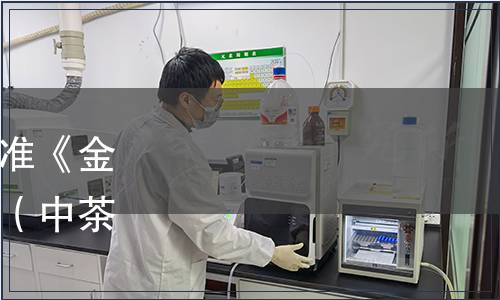 中國茶葉流通協會關于批準《金花紅茶》團體標準的公告（中茶協標準字[2021]24號）