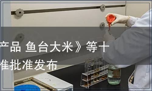 《地理標志產(chǎn)品 魚臺大米》等十二項地方標準批準發(fā)布