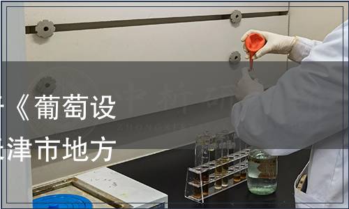 天津市市場監(jiān)管委關(guān)于《葡萄設(shè)施栽培技術(shù)規(guī)程》等天津市地方標準發(fā)布通告