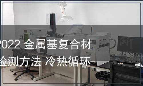 GB/T 41739-2022 金屬基復合材料尺寸穩定性檢測方法 冷熱循環法