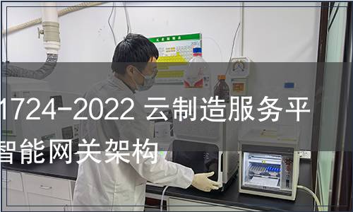 GB/T 41724-2022 云制造服務平臺邊緣智能網關架構