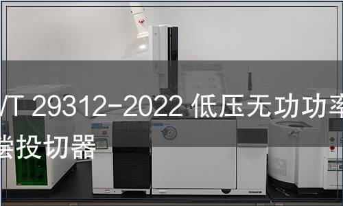GB/T 29312-2022 低壓無功功率補(bǔ)償投切器