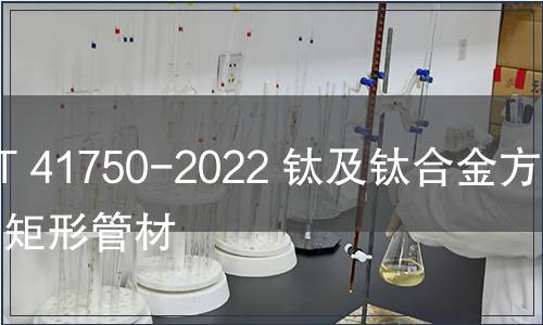 GB/T 41750-2022 鈦及鈦合金方形和矩形管材