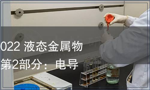 GB/T 41079.2-2022 液態(tài)金屬物理性能測定方法 第2部分：電導(dǎo)率的測定