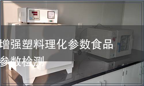 玻璃纖維增強(qiáng)塑料理化參數(shù)食品包裝材料參數(shù)檢測(cè)