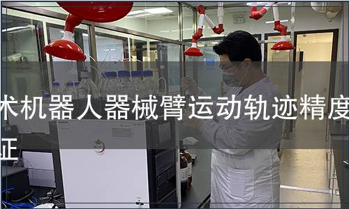 手術(shù)機(jī)器人器械臂運(yùn)動軌跡精度驗(yàn)證