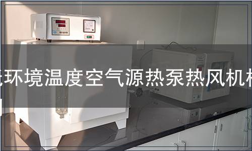 低環(huán)境溫度空氣源熱泵熱風(fēng)機(jī)檢測