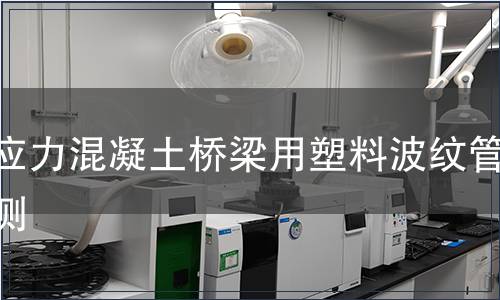 預(yù)應(yīng)力混凝土橋梁用塑料波紋管檢測(cè)
