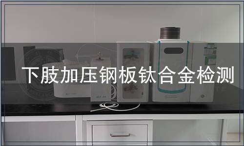 下肢加壓鋼板鈦合金檢測