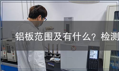 ?鋁板范圍及有什么？檢測