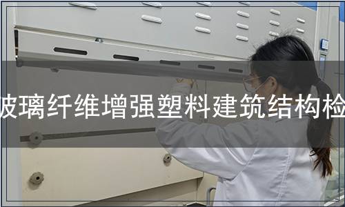 玻璃纖維增強(qiáng)塑料建筑結(jié)構(gòu)檢測(cè)