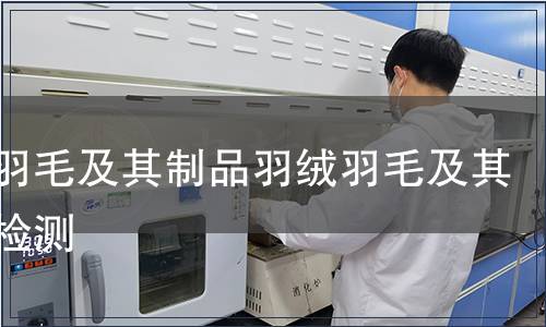 羽絨羽毛及其制品羽絨羽毛及其制品檢測(cè)