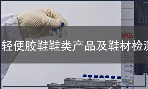 輕便膠鞋鞋類(lèi)產(chǎn)品及鞋材檢測(cè)