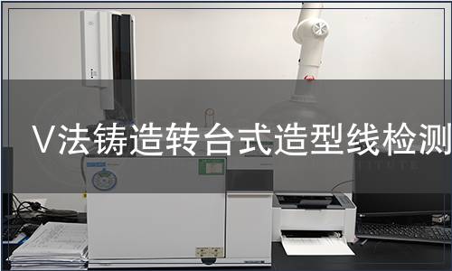 V法鑄造轉(zhuǎn)臺式造型線檢測