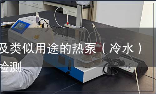 戶用及類似用途的熱泵（冷水）機(jī)組檢測(cè)