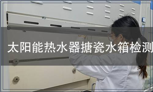 太陽能熱水器搪瓷水箱檢測