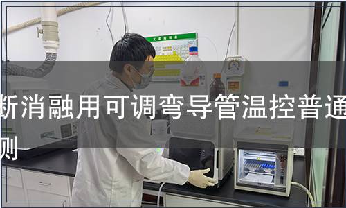 診斷消融用可調彎導管溫控普通檢測