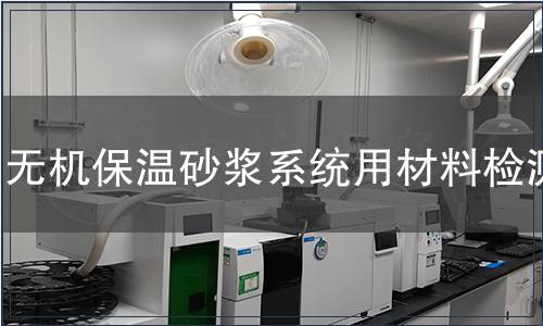 無機保溫砂漿系統(tǒng)用材料檢測