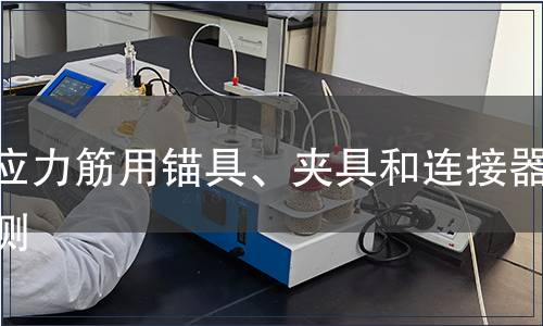 預(yù)應(yīng)力筋用錨具、夾具和連接器檢測