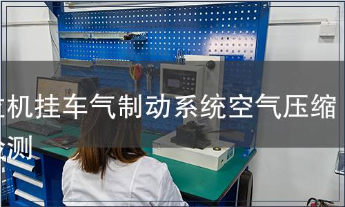 拖拉機(jī)掛車氣制動(dòng)系統(tǒng)空氣壓縮機(jī)檢測