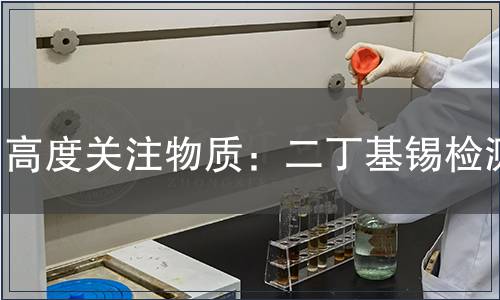 高度關(guān)注物質(zhì)：二丁基錫檢測(cè)